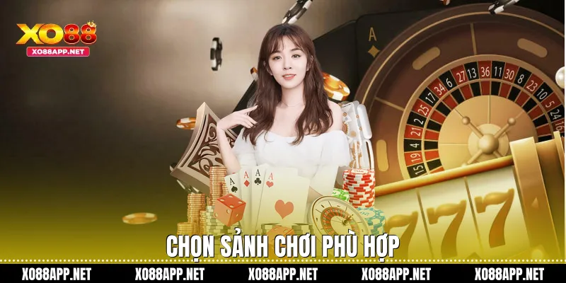 Chọn sảnh chơi phù hợp